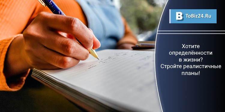 Хотите определённости в жизни? Стройте реалистичные планы!